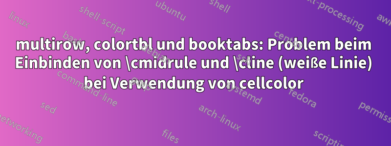 multirow, colortbl und booktabs: Problem beim Einbinden von \cmidrule und \cline (weiße Linie) bei Verwendung von cellcolor