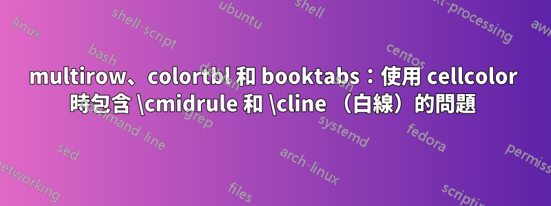 multirow、colortbl 和 booktabs：使用 cellcolor 時包含 \cmidrule 和 \cline （白線）的問題