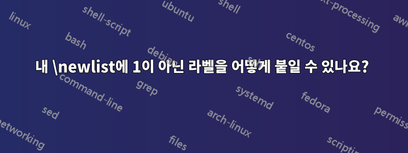 내 \newlist에 1이 아닌 라벨을 어떻게 붙일 수 있나요?