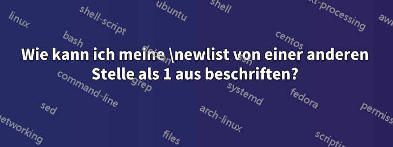 Wie kann ich meine \newlist von einer anderen Stelle als 1 aus beschriften?