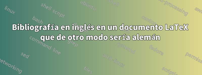 Bibliografía en inglés en un documento LaTeX que de otro modo sería alemán