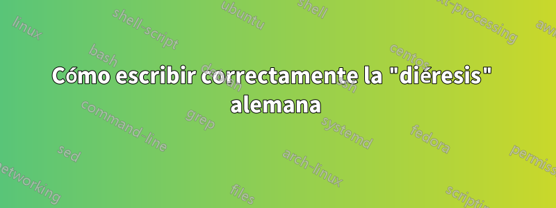 Cómo escribir correctamente la "diéresis" alemana