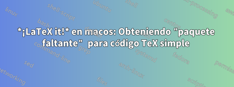 *¡LaTeX it!* en macos: Obteniendo "paquete faltante" para código TeX simple