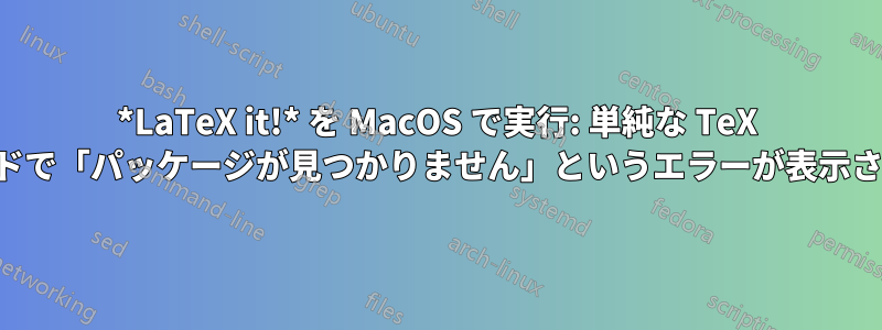 *LaTeX it!* を MacOS で実行: 単純な TeX コードで「パッケージが見つかりません」というエラーが表示される