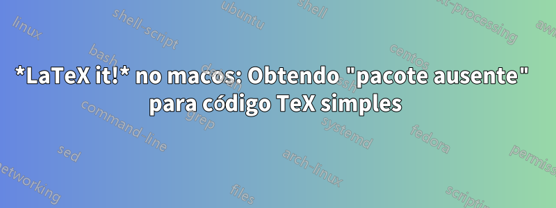 *LaTeX it!* no macos: Obtendo "pacote ausente" para código TeX simples