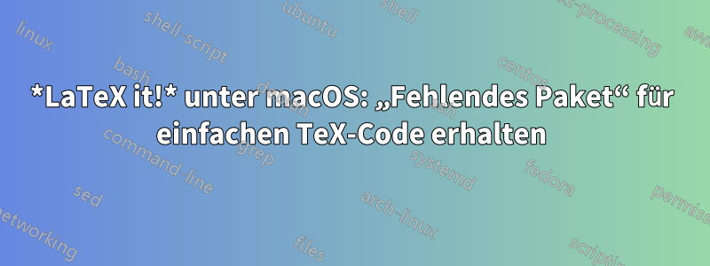 *LaTeX it!* unter macOS: „Fehlendes Paket“ für einfachen TeX-Code erhalten