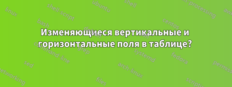 Изменяющиеся вертикальные и горизонтальные поля в таблице?