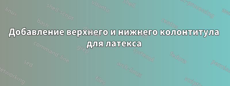 Добавление верхнего и нижнего колонтитула для латекса