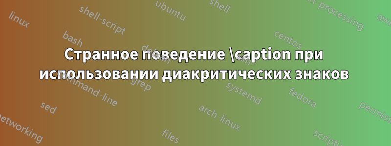 Странное поведение \caption при использовании диакритических знаков