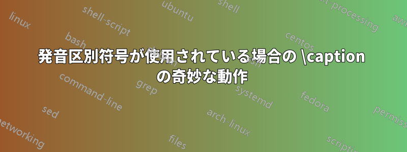 発音区別符号が使用されている場合の \caption の奇妙な動作