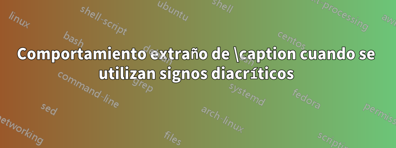 Comportamiento extraño de \caption cuando se utilizan signos diacríticos