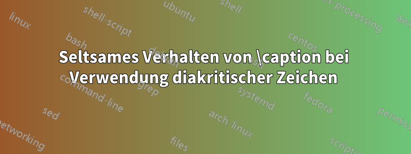 Seltsames Verhalten von \caption bei Verwendung diakritischer Zeichen