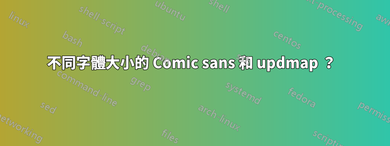 不同字體大小的 Comic sans 和 updmap ？ 