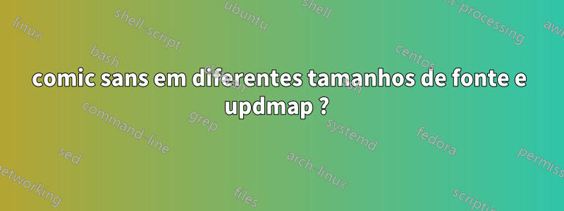 comic sans em diferentes tamanhos de fonte e updmap ? 