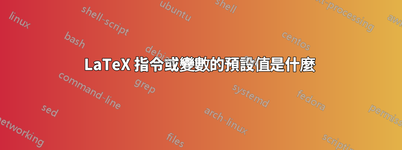 LaTeX 指令或變數的預設值是什麼