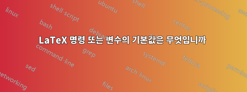 LaTeX 명령 또는 변수의 기본값은 무엇입니까