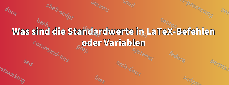 Was sind die Standardwerte in LaTeX-Befehlen oder Variablen