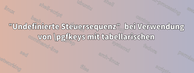 "Undefinierte Steuersequenz" bei Verwendung von \pgfkeys mit tabellarischen