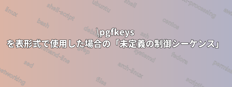 \pgfkeys を表形式で使用した場合の「未定義の制御シーケンス」