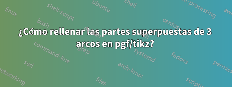 ¿Cómo rellenar las partes superpuestas de 3 arcos en pgf/tikz?