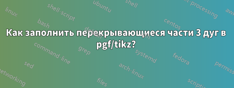 Как заполнить перекрывающиеся части 3 дуг в pgf/tikz?