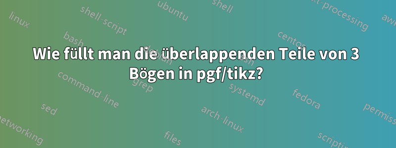 Wie füllt man die überlappenden Teile von 3 Bögen in pgf/tikz?