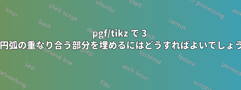 pgf/tikz で 3 つの円弧の重なり合う部分を埋めるにはどうすればよいでしょうか?