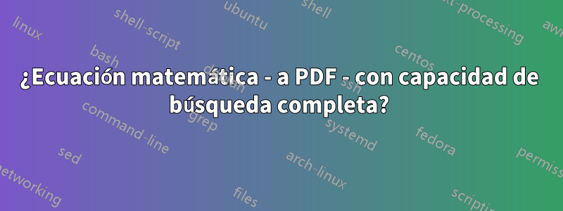 ¿Ecuación matemática - a PDF - con capacidad de búsqueda completa?