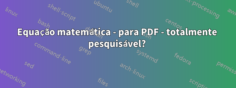 Equação matemática - para PDF - totalmente pesquisável?