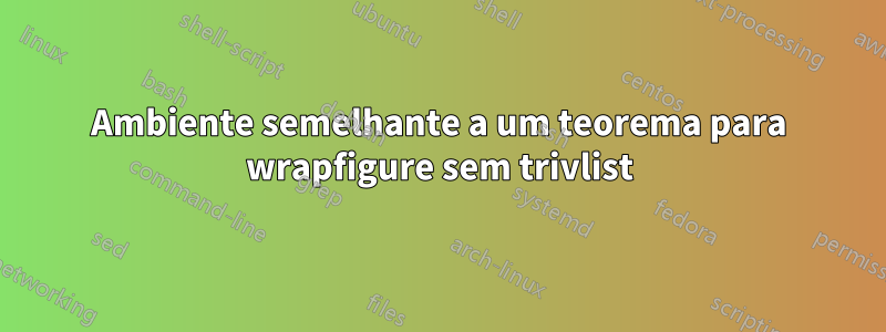 Ambiente semelhante a um teorema para wrapfigure sem trivlist