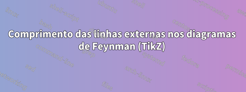 Comprimento das linhas externas nos diagramas de Feynman (TikZ)