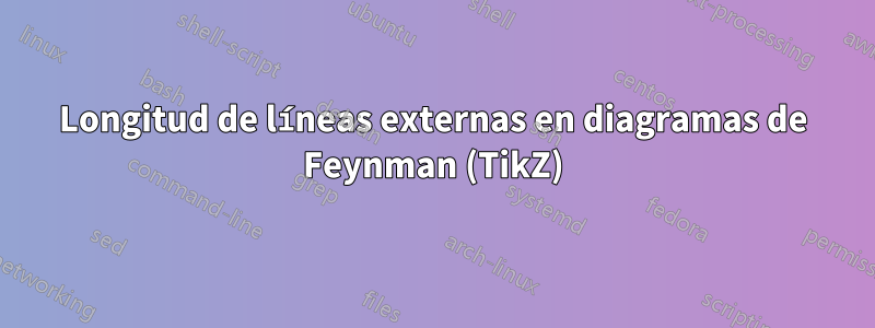 Longitud de líneas externas en diagramas de Feynman (TikZ)