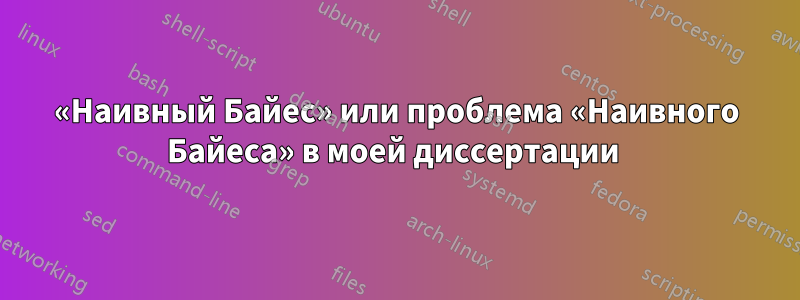 «Наивный Байес» или проблема «Наивного Байеса» в моей диссертации 