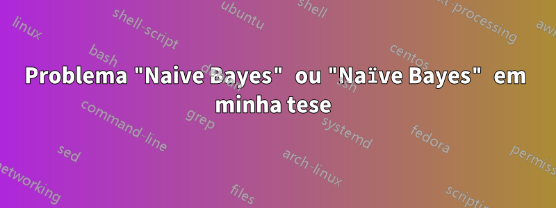 Problema "Naive Bayes" ou "Naïve Bayes" em minha tese 