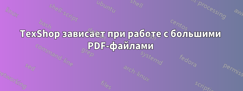 TexShop зависает при работе с большими PDF-файлами