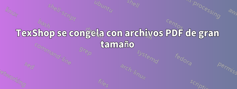 TexShop se congela con archivos PDF de gran tamaño