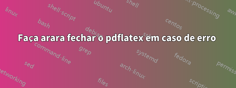 Faça arara fechar o pdflatex em caso de erro