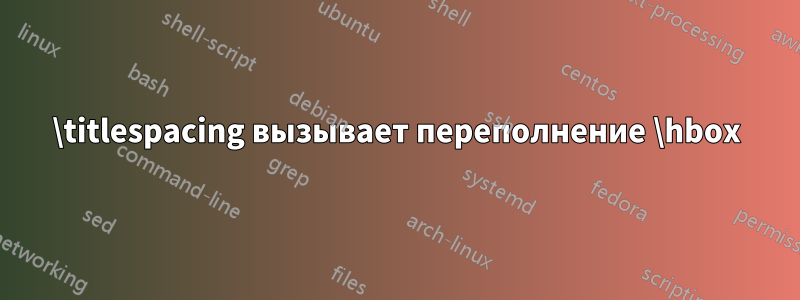 \titlespacing вызывает переполнение \hbox