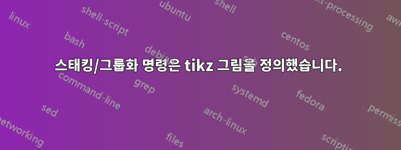 스태킹/그룹화 명령은 tikz 그림을 정의했습니다.