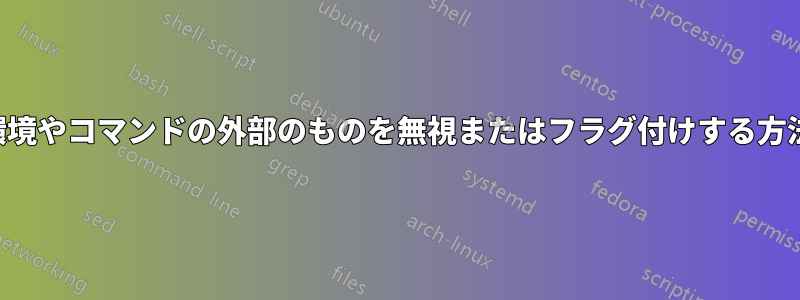 環境やコマンドの外部のものを無視またはフラグ付けする方法