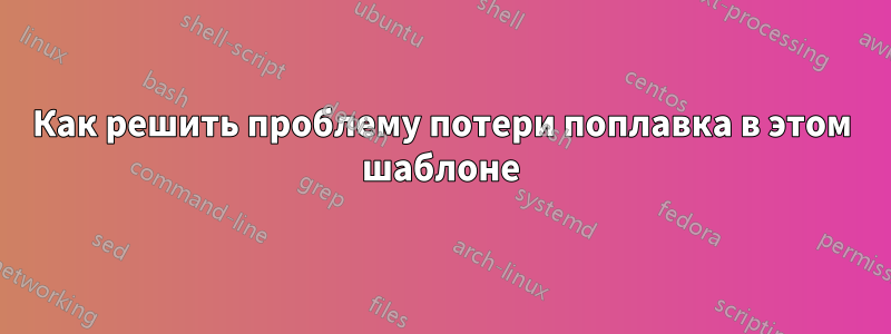 Как решить проблему потери поплавка в этом шаблоне