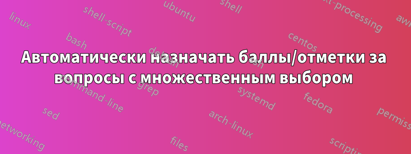 Автоматически назначать баллы/отметки за вопросы с множественным выбором