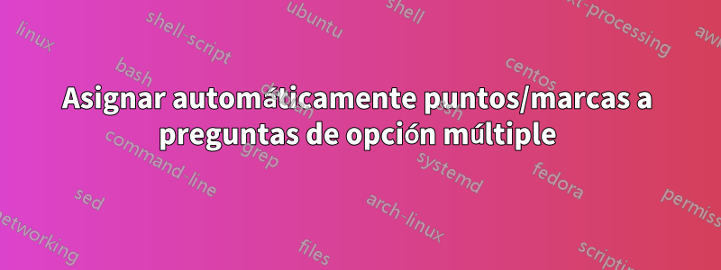 Asignar automáticamente puntos/marcas a preguntas de opción múltiple