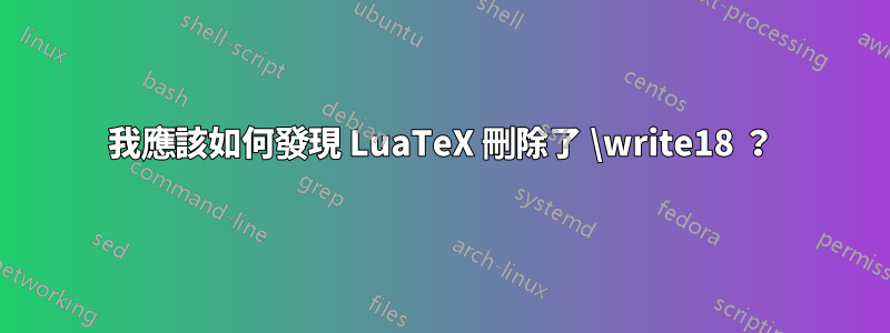 我應該如何發現 LuaTeX 刪除了 \write18 ？