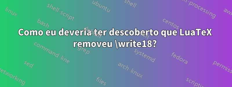 Como eu deveria ter descoberto que LuaTeX removeu \write18?