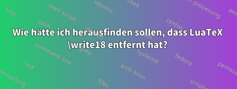 Wie hätte ich herausfinden sollen, dass LuaTeX \write18 entfernt hat?