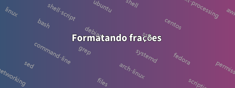 Formatando frações