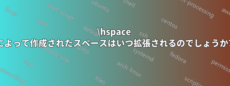 \hspace によって作成されたスペースはいつ拡張されるのでしょうか?