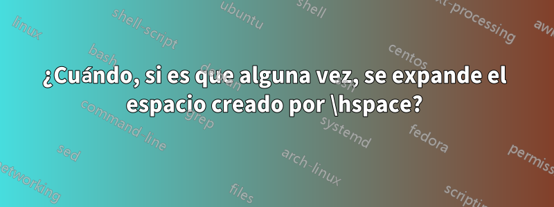 ¿Cuándo, si es que alguna vez, se expande el espacio creado por \hspace?