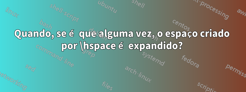 Quando, se é que alguma vez, o espaço criado por \hspace é expandido?